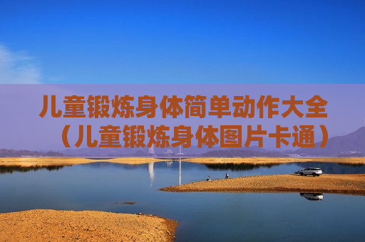 儿童锻炼身体简单动作大全（儿童锻炼身体图片卡通）
