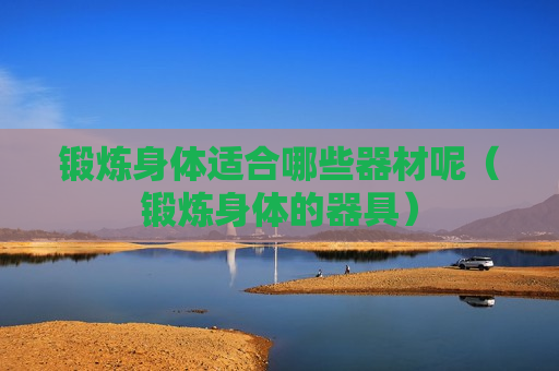 锻炼身体适合哪些器材呢（锻炼身体的器具）