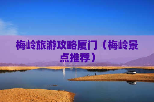 梅岭旅游攻略厦门（梅岭景点推荐）