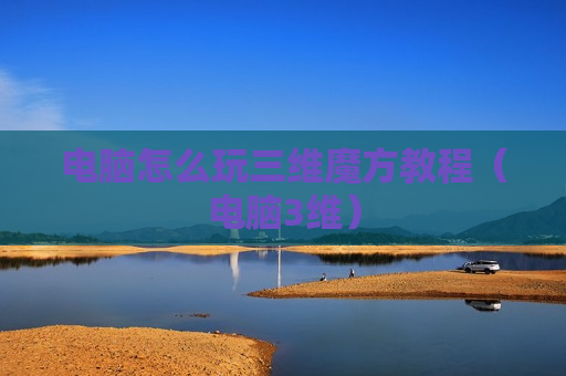 电脑怎么玩三维魔方教程（电脑3维）