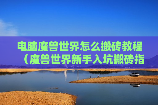 电脑魔兽世界怎么搬砖教程（魔兽世界新手入坑搬砖指南）