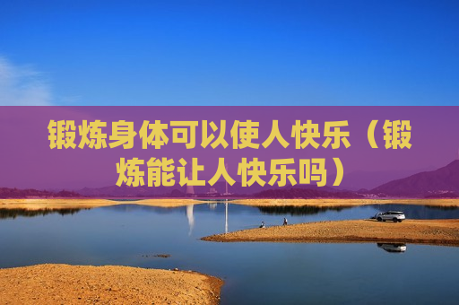 锻炼身体可以使人快乐（锻炼能让人快乐吗）