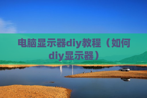 电脑显示器diy教程（如何diy显示器）