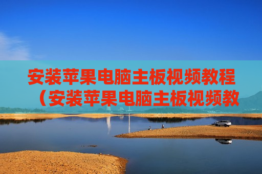 安装苹果电脑主板视频教程（安装苹果电脑主板视频教程全过程）