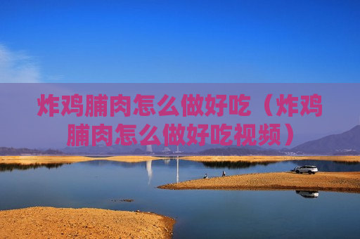 炸鸡脯肉怎么做好吃（炸鸡脯肉怎么做好吃视频）
