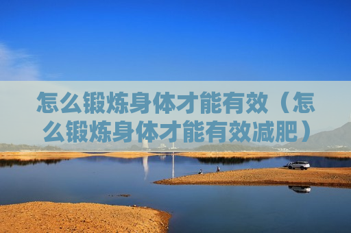怎么锻炼身体才能有效（怎么锻炼身体才能有效减肥）