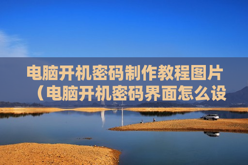电脑开机密码制作教程图片（电脑开机密码界面怎么设置图片）