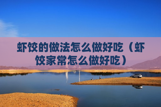 虾饺的做法怎么做好吃（虾饺家常怎么做好吃）