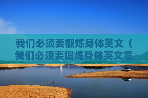 我们必须要锻炼身体英文（我们必须要锻炼身体英文怎么说）