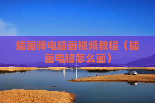 插画师电脑画视频教程（插画电脑怎么画）