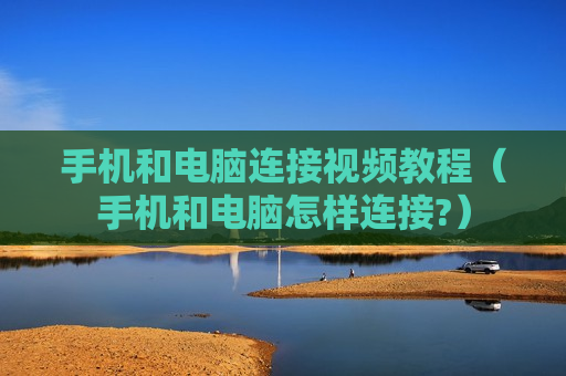 手机和电脑连接视频教程（手机和电脑怎样连接?）