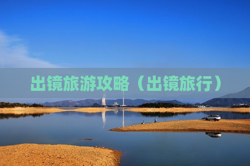出镜旅游攻略（出镜旅行）