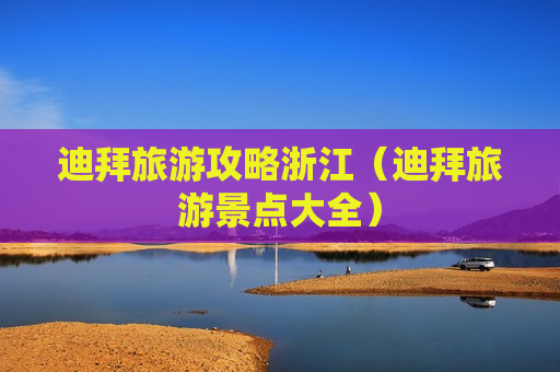 迪拜旅游攻略浙江（迪拜旅游景点大全）