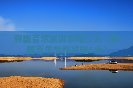 韩国首尔旅游攻略三天（韩国首尔旅游攻略5天）