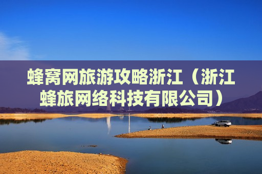 蜂窝网旅游攻略浙江（浙江蜂旅网络科技有限公司）