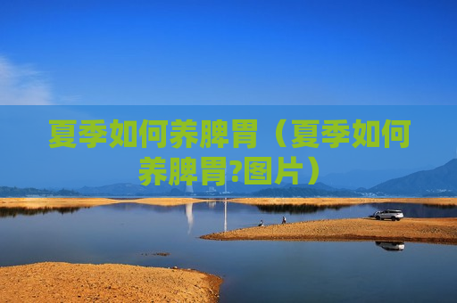 夏季如何养脾胃（夏季如何养脾胃?图片）