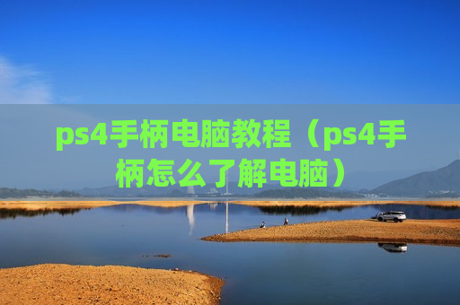 ps4手柄电脑教程（ps4手柄怎么了解电脑）