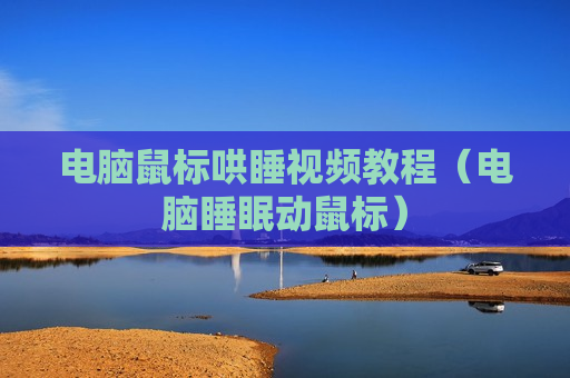 电脑鼠标哄睡视频教程（电脑睡眠动鼠标）