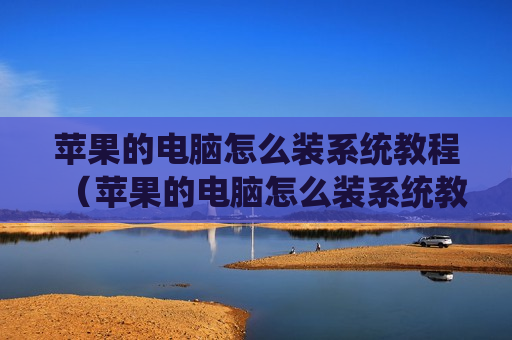 苹果的电脑怎么装系统教程（苹果的电脑怎么装系统教程图解）