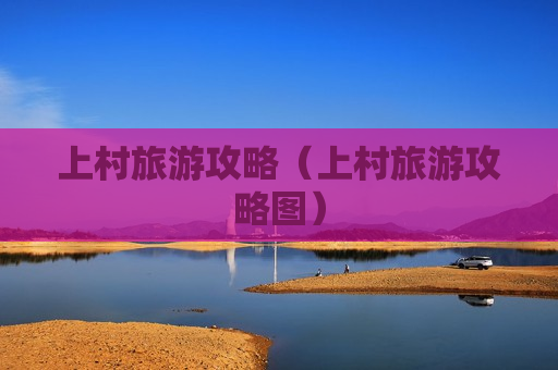 上村旅游攻略（上村旅游攻略图）