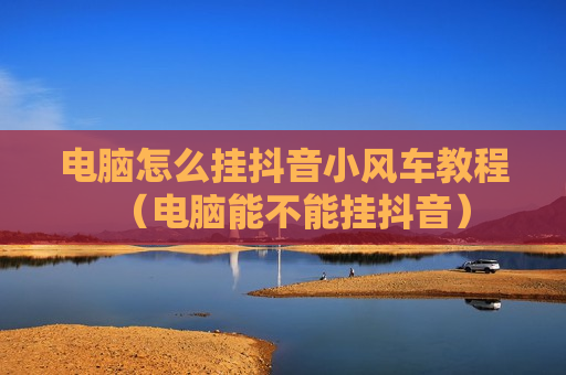 电脑怎么挂抖音小风车教程（电脑能不能挂抖音）