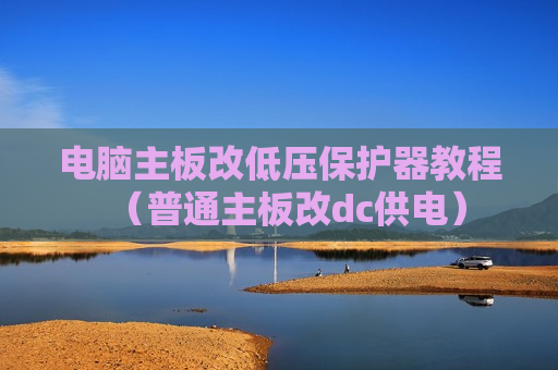 电脑主板改低压保护器教程（普通主板改dc供电）