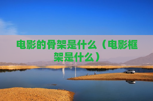 电影的骨架是什么（电影框架是什么）