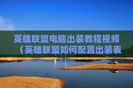 英雄联盟电脑出装教程视频（英雄联盟如何配置出装表应用到游戏里）
