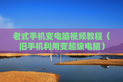 老式手机变电脑视频教程（旧手机利用变超级电脑）