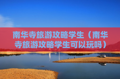 南华寺旅游攻略学生（南华寺旅游攻略学生可以玩吗）