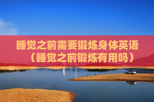 睡觉之前需要锻炼身体英语（睡觉之前锻炼有用吗）