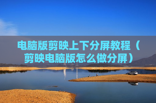 电脑版剪映上下分屏教程（剪映电脑版怎么做分屏）