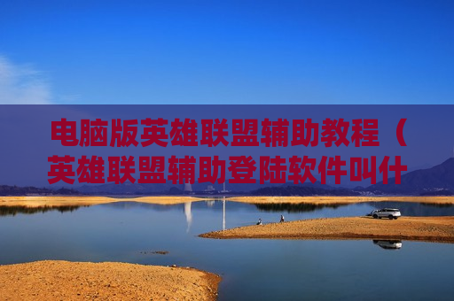 电脑版英雄联盟辅助教程（英雄联盟辅助登陆软件叫什么）