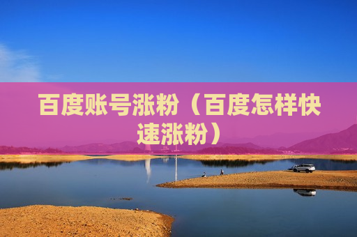 百度账号涨粉（百度怎样快速涨粉）