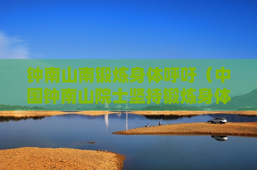 钟南山南锻炼身体呼吁（中国钟南山院士坚持锻炼身体）