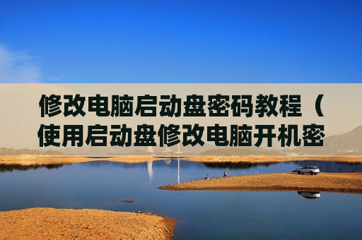 修改电脑启动盘密码教程（使用启动盘修改电脑开机密码）