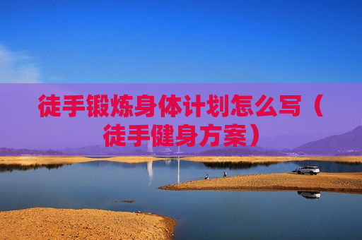 徒手锻炼身体计划怎么写（徒手健身方案）