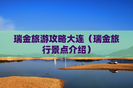 瑞金旅游攻略大连（瑞金旅行景点介绍）