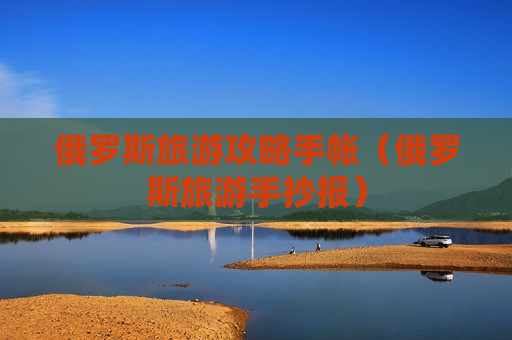 俄罗斯旅游攻略手帐（俄罗斯旅游手抄报）