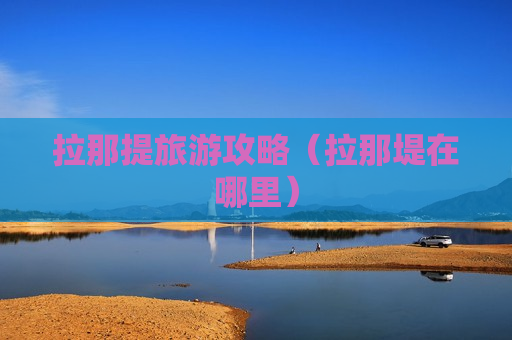 拉那提旅游攻略（拉那堤在哪里）
