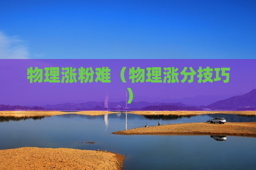 物理涨粉难（物理涨分技巧）
