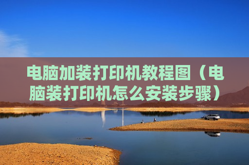 电脑加装打印机教程图（电脑装打印机怎么安装步骤）