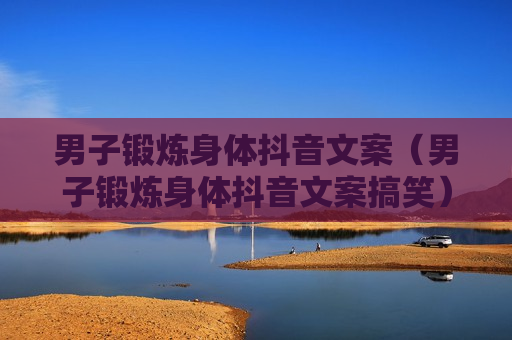 男子锻炼身体抖音文案（男子锻炼身体抖音文案搞笑）