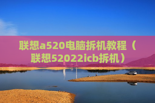 联想a520电脑拆机教程（联想52022icb拆机）