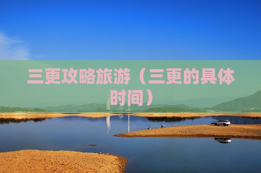 三更攻略旅游（三更的具体时间）