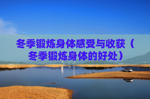 冬季锻炼身体感受与收获（冬季锻炼身体的好处）