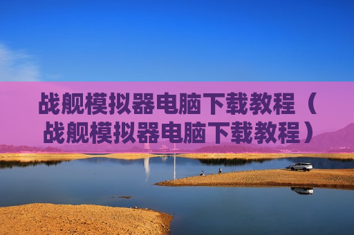 战舰模拟器电脑下载教程（战舰模拟器电脑下载教程）