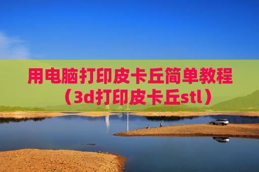 用电脑打印皮卡丘简单教程（3d打印皮卡丘stl）