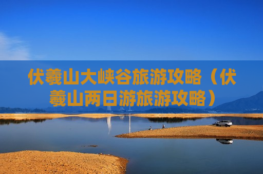 伏羲山大峡谷旅游攻略（伏羲山两日游旅游攻略）