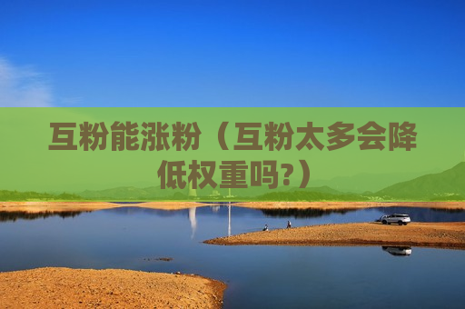 互粉能涨粉（互粉太多会降低权重吗?）